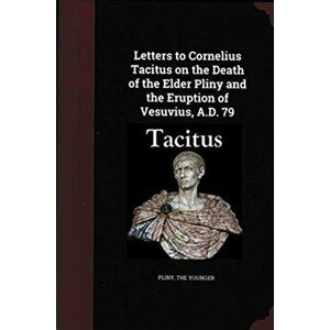 Letters to Cornelius Tacitus on the Death of the Elder Pliny and the Eruption of Vesuvius AD 79, Paperback - Pliny the Younger imagine