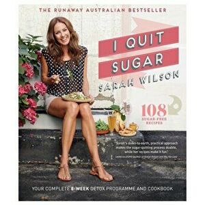 I Quit Sugar. Your Complete 8-Week Detox Program and Cookbook, Paperback - Sarah Wilson imagine