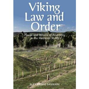 Viking Law and Order. Places and Rituals of Assembly in the Medieval North, Paperback - Alexandra Sanmark imagine