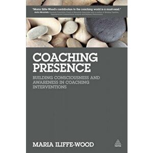 Coaching Presence. Building Consciousness and Awareness in Coaching Interventions, Paperback - Maria Iliffe-Wood imagine