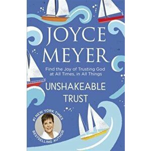 Unshakeable Trust. Find the Joy of Trusting God at All Times, in All Things, Paperback - Joyce Meyer imagine