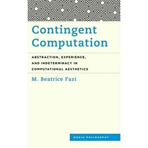 Contingent Computation. Abstraction, Experience, and Indeterminacy in Computational Aesthetics, Hardback - M. Beatrice Fazi imagine