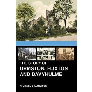 Story of Urmston, Flixton and Davyhulme. A New History of the Three Townships, Paperback - Michael Billington imagine
