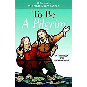 To Be A Pilgrim. 40 Days With The Pilgrim's Progress, Paperback - Ruth Broomhall imagine