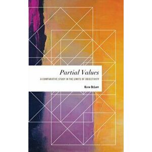 Partial Values. A Comparative Study in the Limits of Objectivity, Hardback - Kevin DeLapp imagine