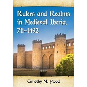 Rulers and Realms in Medieval Iberia, 711-1492, Paperback - Timothy M. Flood imagine