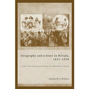 Geography and Science in Britain, 1831-1939. A Study of the British Association for the Advancement of Science, Paperback - Charles W. J. Withers imagine