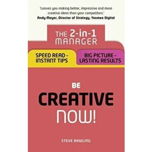 Be Creative - Now!. The 2-in-1 Manager: Speed Read - instant tips; Big Picture - lasting results, Paperback - Steve Rawling imagine