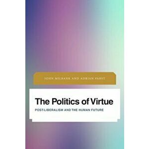 Politics of Virtue. Post-Liberalism and the Human Future, Paperback - Adrian Pabst imagine
