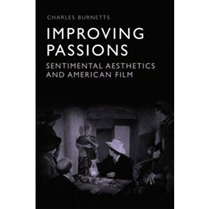 Improving Passions. Sentimental Aesthetics and American Film, Paperback - Charles Burnetts imagine