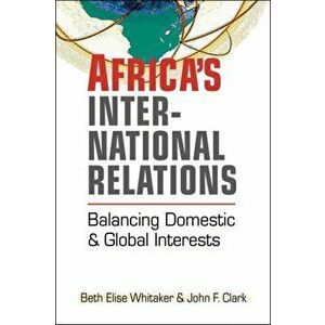 Africa's International Relations. Balancing Domestic and Global Interests, Paperback - John F. Clark imagine