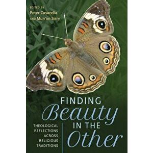 Finding Beauty in the Other. Theological Reflections across Religious Traditions, Hardback - Peter Casarella imagine