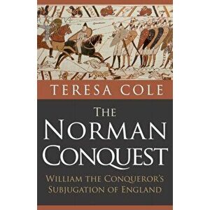 Norman Conquest. William the Conqueror's Subjugation of England, Paperback - Teresa Cole imagine