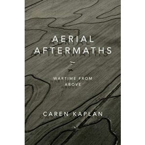 Aerial Aftermaths. Wartime from Above, Paperback - Caren Kaplan imagine