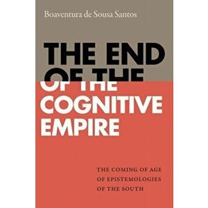 End of the Cognitive Empire. The Coming of Age of Epistemologies of the South, Paperback - Boaventura de Sousa Santos imagine