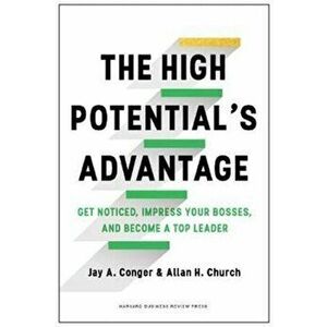 High Potential's Advantage. Get Noticed, Impress Your Bosses, and Become a Top Leader, Hardback - Allan H. Church imagine