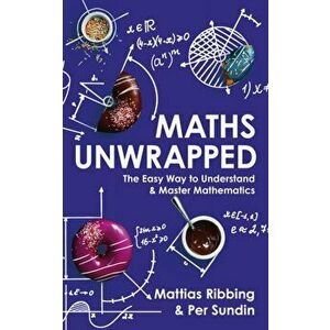 Maths Unwrapped. The easy way to understand and master mathematics, Paperback - Per Sundin imagine