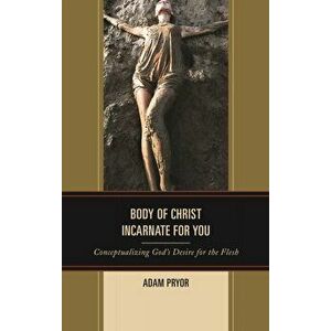 Body of Christ Incarnate for You. Conceptualizing God's Desire for the Flesh, Hardback - Adam Pryor imagine