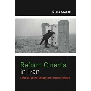 Reform Cinema in Iran. Film and Political Change in the Islamic Republic, Paperback - Blake Robert Atwood imagine
