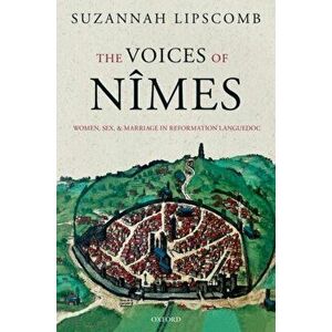 Voices of Nimes. Women, Sex, and Marriage in Reformation Languedoc, Hardback - Suzannah Lipscomb imagine