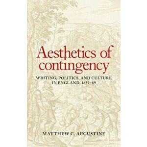 Aesthetics of Contingency. Writing, Politics, and Culture in England, 1639-89, Hardback - Matthew C. Augustine imagine