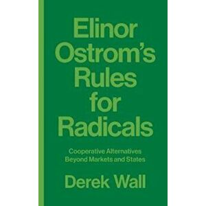 Elinor Ostrom's Rules for Radicals. Cooperative Alternatives beyond Markets and States, Paperback - Derek Wall imagine