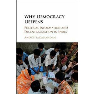 Why Democracy Deepens. Political Information and Decentralization in India, Hardback - Anoop Sadanandan imagine