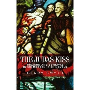 Judas Kiss. Treason and Betrayal in Six Modern Irish Novels, Paperback - Gerry Smyth imagine