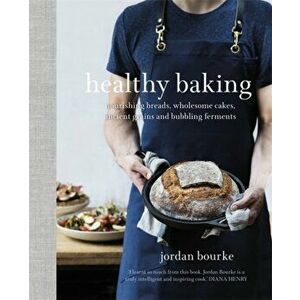 Healthy Baking. Nourishing breads, wholesome cakes, ancient grains and bubbling ferments, Paperback - Jordan Bourke imagine