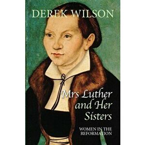 Mrs Luther and her sisters. Women in the Reformation, Paperback - Derek Wilson imagine