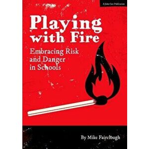 Playing with Fire. Embracing Risk and Danger in Schools, Paperback - Mike Fairclough imagine