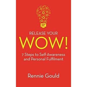Release Your WOW!. 7 Steps to Self-Awareness and Personal Fulfilment, Paperback - Rennie Gould imagine