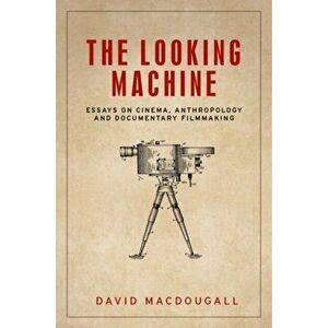 Looking Machine. Essays on Cinema, Anthropology and Documentary Filmmaking, Paperback - David MacDougall imagine