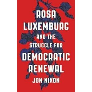 Rosa Luxemburg and the Struggle for Democratic Renewal, Paperback - Jon Nixon imagine