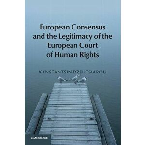 European Consensus and the Legitimacy of the European Court of Human Rights, Paperback - Kanstantsin Dzehtsiarou imagine