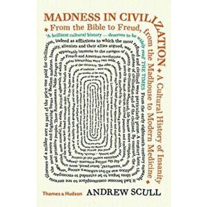 Madness in Civilization. A Cultural History of Insanity from the Bible to Freud, from the Madhouse to Modern Medicine, Paperback - Andrew Scull imagine