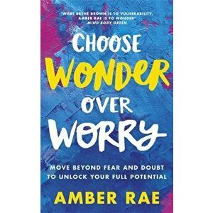 Choose Wonder Over Worry. Move Beyond Fear and Doubt to Unlock Your Full Potential, Paperback - Amber Rae imagine