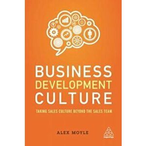 Business Development Culture. Taking Sales Culture Beyond the Sales Team, Paperback - Alex Moyle imagine
