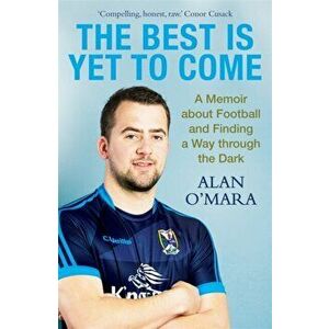 Best is Yet to Come. A Memoir about Football and Finding a Way Through the Dark, Paperback - Alan O'Mara imagine