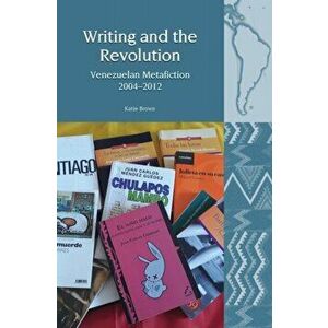 Writing and the Revolution. Venezuelan Metafiction 2004-2012, Hardback - Katie Brown imagine