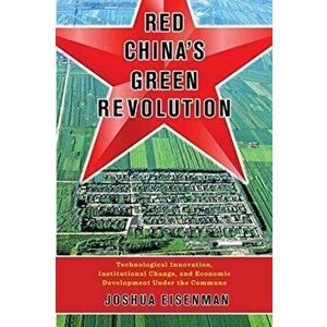 Red China's Green Revolution. Technological Innovation, Institutional Change, and Economic Development Under the Commune, Hardback - Joshua Eisenman imagine
