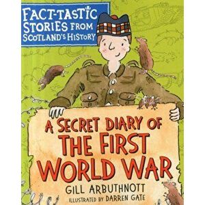 Secret Diary of the First World War. Fact-tastic Stories from Scotland's History, Paperback - Gill Arbuthnott imagine