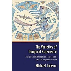 Varieties of Temporal Experience. Travels in Philosophical, Historical, and Ethnographic Time, Hardback - Professor Michael D. Jackson imagine