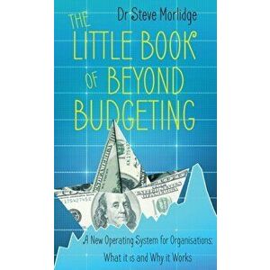 Little Book of Beyond Budgeting. A New Operating System for Organisations: What it is and Why it Works, Paperback - Steve Morlidge imagine