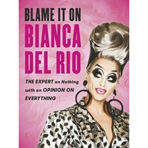 Blame it on Bianca Del Rio. The Expert on Nothing with an Opinion on Everything, Paperback - Bianca Del Rio imagine