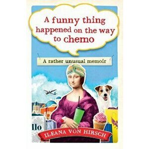 Funny Thing Happened on the Way to Chemo. A rather unsual memoir, Paperback - Ileana Von Hirsch imagine