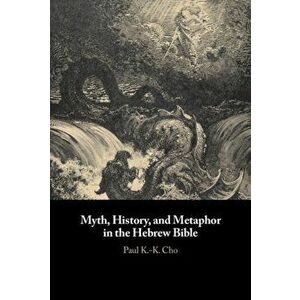 Myth, History, and Metaphor in the Hebrew Bible, Hardback - Paul K.-K. Cho imagine