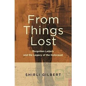 From Things Lost. Forgotten Letters and the Legacy of the Holocaust, Paperback - Shirli Gilbert imagine