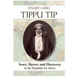 Tippu Tip. Ivory, Slavery and Discovery in the Scramble for Africa, Hardback - Stuart Laing imagine