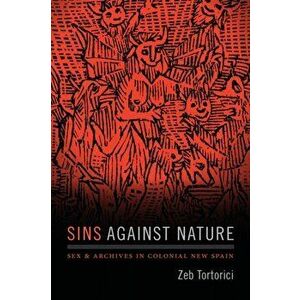 Sins against Nature. Sex and Archives in Colonial New Spain, Hardback - Zeb Tortorici imagine